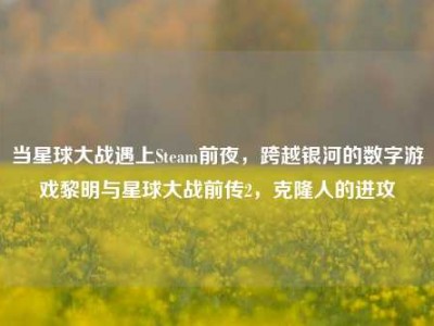 当星球大战遇上Steam前夜，跨越银河的数字游戏黎明与星球大战前传2，克隆人的进攻