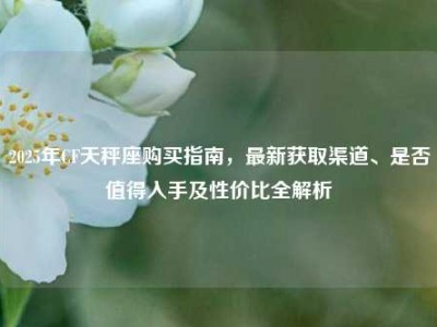 2025年CF天秤座购买指南，最新获取渠道、是否值得入手及性价比全解析