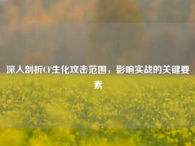 深入剖析CF生化攻击范围，影响实战的关键要素