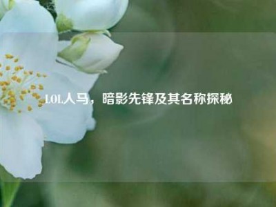 LOL人马，暗影先锋及其名称探秘