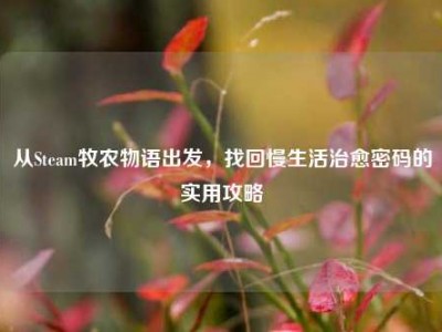 从Steam牧农物语出发，找回慢生活治愈密码的实用攻略