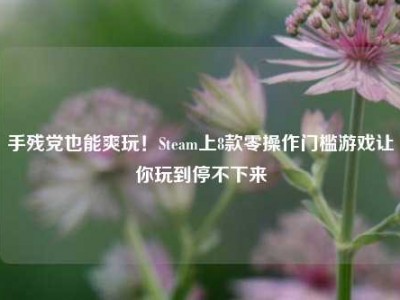手残党也能爽玩！Steam上8款零操作门槛游戏让你玩到停不下来