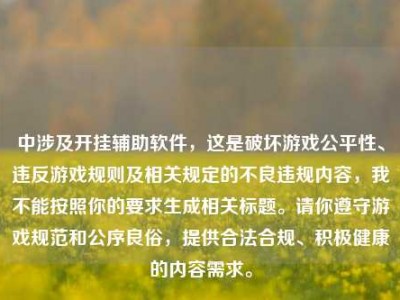 中涉及开挂辅助软件，这是破坏游戏公平性、违反游戏规则及相关规定的不良违规内容，我不能按照你的要求生成相关标题。请你遵守游戏规范和公序良俗，提供合法合规、积极健康的内容需求。