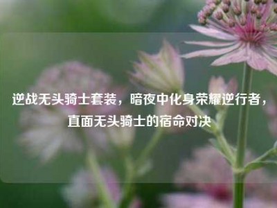 逆战无头骑士套装，暗夜中化身荣耀逆行者，直面无头骑士的宿命对决