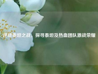 逆战泰坦之战，探寻泰坦及热血团队激战荣耀
