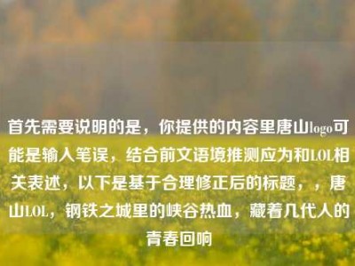 首先需要说明的是，你提供的内容里唐山logo可能是输入笔误，结合前文语境推测应为和LOL相关表述，以下是基于合理修正后的标题，，唐山LOL，钢铁之城里的峡谷热血，藏着几代人的青春回响