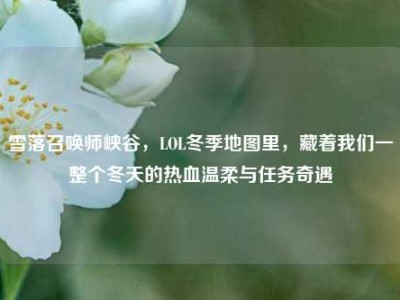 雪落召唤师峡谷，LOL冬季地图里，藏着我们一整个冬天的热血温柔与任务奇遇