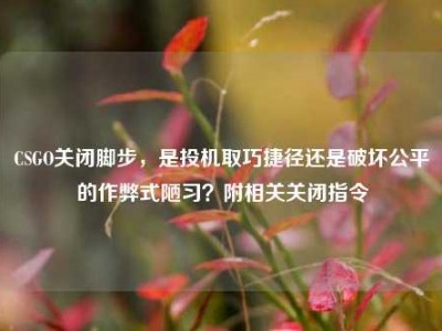 CSGO关闭脚步，是投机取巧捷径还是破坏公平的作弊式陋习？附相关关闭指令