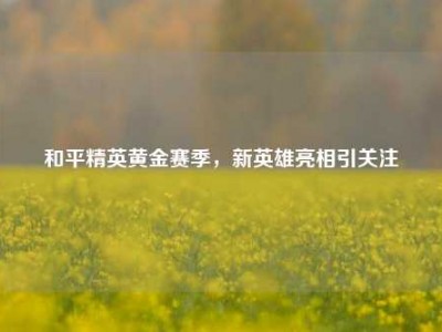 和平精英黄金赛季，新英雄亮相引关注