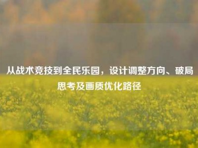 从战术竞技到全民乐园，设计调整方向、破局思考及画质优化路径