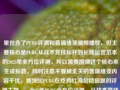 里包含了PUBG评测和普瑞维亚视频播放，但主要核心是PUBG从战术竞技标杆到长线运营范本的2025年全方位评测，所以需要围绕这个核心来生成标题，同时注意不要被无关的普瑞维亚内容干扰，要突出PUBG在吃鸡红海站稳脚跟的评测主题。，2025年PUBG全方位评测，从战术竞技标杆到长线运营范本，揭秘其在吃鸡赛道红海中站稳脚跟的密码
