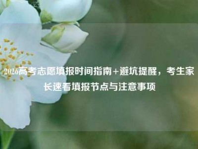 2026高考志愿填报时间指南+避坑提醒，考生家长速看填报节点与注意事项