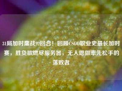 31局加时鏖战92回合！回顾CSGO职业史最长加时赛，胜负欲燃尽服务器，无人愿做率先松手的落败者