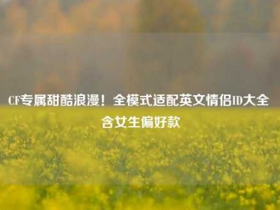 CF专属甜酷浪漫！全模式适配英文情侣ID大全 含女生偏好款
