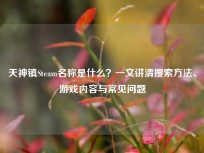 天神镇Steam名称是什么？一文讲清搜索方法、游戏内容与常见问题