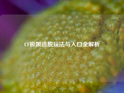 CF极限逃脱玩法与入口全解析