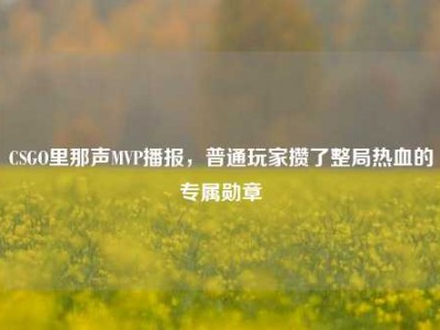 CSGO里那声MVP播报，普通玩家攒了整局热血的专属勋章