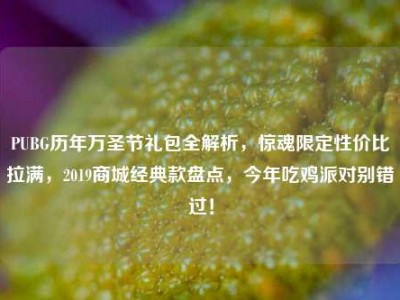 PUBG历年万圣节礼包全解析，惊魂限定性价比拉满，2019商城经典款盘点，今年吃鸡派对别错过！