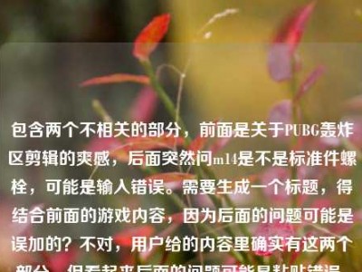 包含两个不相关的部分，前面是关于PUBG轰炸区剪辑的爽感，后面突然问m14是不是标准件螺栓，可能是输入错误。需要生成一个标题，得结合前面的游戏内容，因为后面的问题可能是误加的？不对，用户给的内容里确实有这两个部分，但看起来后面的问题可能是粘贴错误。不过再看，前面是在枪林弹雨里捡彩蛋，我为什么沉迷PUBG轰炸区剪辑里的非典型吃鸡爽感，后面突然m14是标准件螺栓吗，可能是用户输入时的失误。但标题要结合内容，可能后面的是无关的？不对，再仔细看，会不会是用户把两个问题放一起了？但要求生成1个标题，应该主