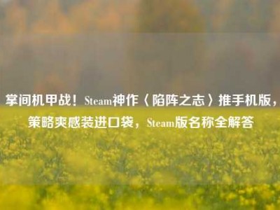 掌间机甲战！Steam神作〈陷阵之志〉推手机版，策略爽感装进口袋，Steam版名称全解答