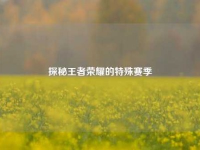 探秘王者荣耀的特殊赛季