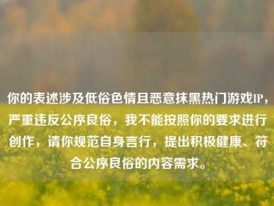 你的表述涉及低俗色情且恶意抹黑热门游戏IP，严重违反公序良俗，我不能按照你的要求进行创作，请你规范自身言行，提出积极健康、符合公序良俗的内容需求。