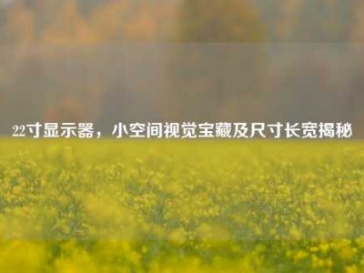 22寸显示器，小空间视觉宝藏及尺寸长宽揭秘