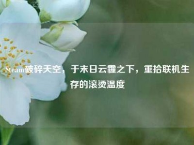 Steam破碎天空，于末日云霾之下，重拾联机生存的滚烫温度