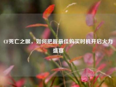 CF死亡之眼，如何把握最佳购买时机开启火力盛宴
