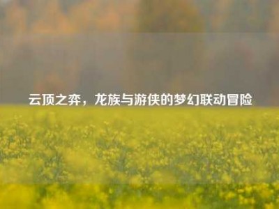 云顶之弈，龙族与游侠的梦幻联动冒险
