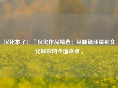 汉化本子：『汉化作品精选：从翻译质量到文化解读的全面盘点』