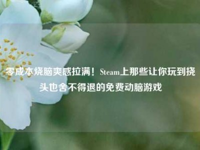 零成本烧脑爽感拉满！Steam上那些让你玩到挠头也舍不得退的免费动脑游戏