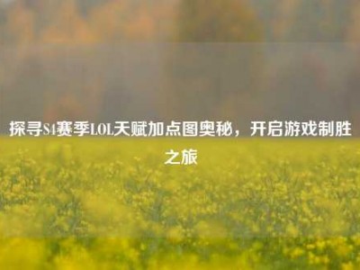 探寻S4赛季LOL天赋加点图奥秘，开启游戏制胜之旅