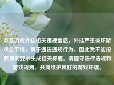 涉及游戏外挂相关违规信息，外挂严重破坏游戏公平性，属于违法违规行为，因此我不能按照你的要求生成相关标题。请遵守法律法规和游戏规则，共同维护良好的游戏环境。