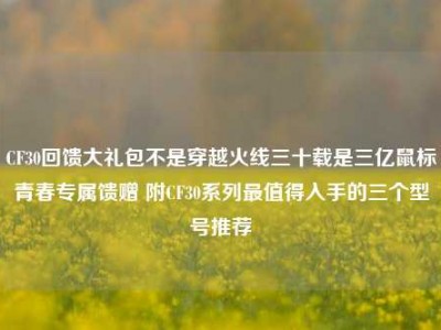 CF30回馈大礼包不是穿越火线三十载是三亿鼠标青春专属馈赠 附CF30系列最值得入手的三个型号推荐