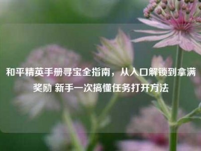 和平精英手册寻宝全指南，从入口解锁到拿满奖励 新手一次搞懂任务打开方法