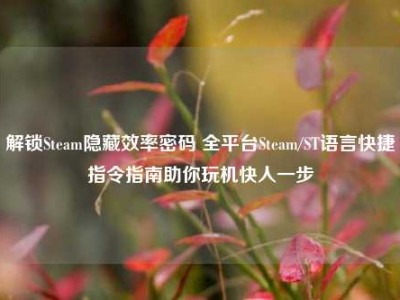 解锁Steam隐藏效率密码 全平台Steam/ST语言快捷指令指南助你玩机快人一步