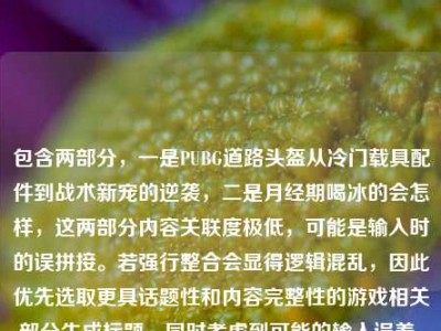包含两部分，一是PUBG道路头盔从冷门载具配件到战术新宠的逆袭，二是月经期喝冰的会怎样，这两部分内容关联度极低，可能是输入时的误拼接。若强行整合会显得逻辑混乱，因此优先选取更具话题性和内容完整性的游戏相关部分生成标题，同时考虑到可能的输入误差，若用户是想分别获取标题，需说明，但根据要求生成1个，故选取游戏内容部分，，PUBG道路头盔，从冷门载具配件到战术新宠的逆袭之路