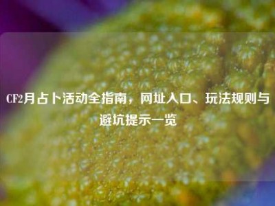 CF2月占卜活动全指南，网址入口、玩法规则与避坑提示一览
