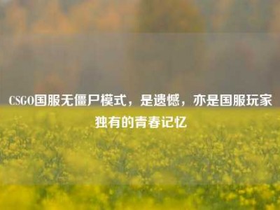 CSGO国服无僵尸模式，是遗憾，亦是国服玩家独有的青春记忆