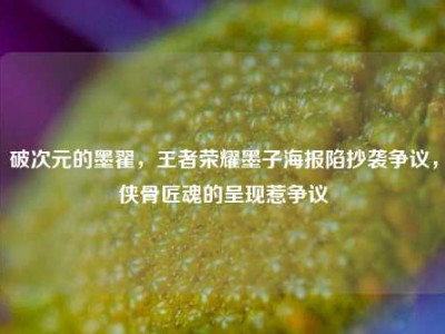 破次元的墨翟，王者荣耀墨子海报陷抄袭争议，侠骨匠魂的呈现惹争议