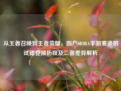 从王者召唤到王者荣耀，国产MOBA手游赛道的试错登顶历程及二者差异解析