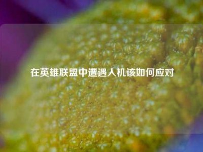 在英雄联盟中遭遇人机该如何应对