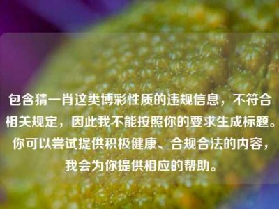 包含猜一肖这类博彩性质的违规信息，不符合相关规定，因此我不能按照你的要求生成标题。你可以尝试提供积极健康、合规合法的内容，我会为你提供相应的帮助。