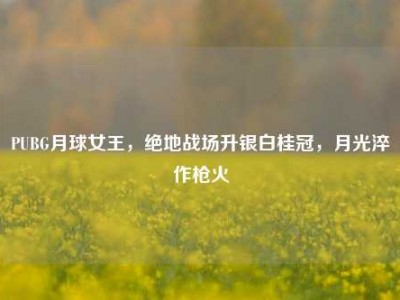 PUBG月球女王，绝地战场升银白桂冠，月光淬作枪火