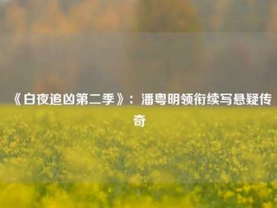 《白夜追凶第二季》：潘粤明领衔续写悬疑传奇