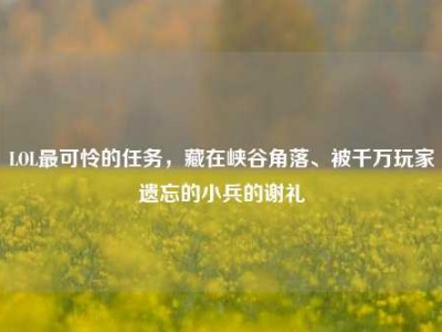 LOL最可怜的任务，藏在峡谷角落、被千万玩家遗忘的小兵的谢礼