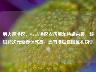 烟火漫港区，Steam港区农历新年特辑来袭，解锁跨次元新春仪式感，还有港区送国区礼物惊喜