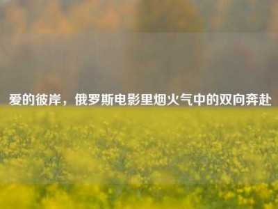 爱的彼岸，俄罗斯电影里烟火气中的双向奔赴