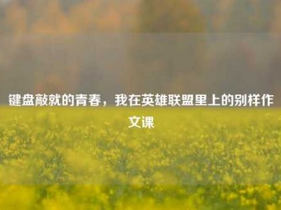 键盘敲就的青春，我在英雄联盟里上的别样作文课